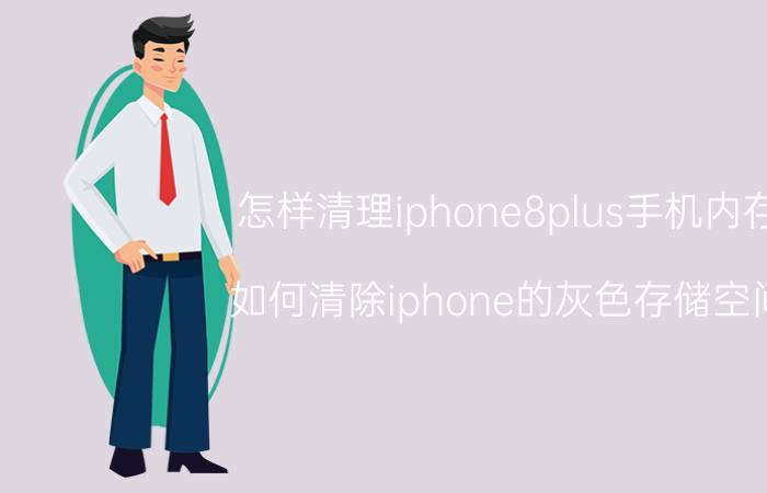 怎样清理iphone8plus手机内存 如何清除iphone的灰色存储空间？